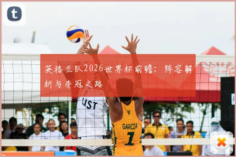 英格兰队2026世界杯前瞻：阵容解析与夺冠之路