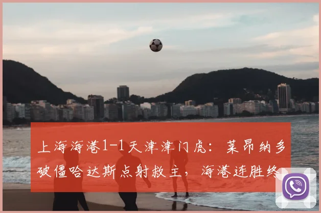 上海海港1-1天津津门虎：莱昂纳多破僵哈达斯点射救主，海港连胜终结