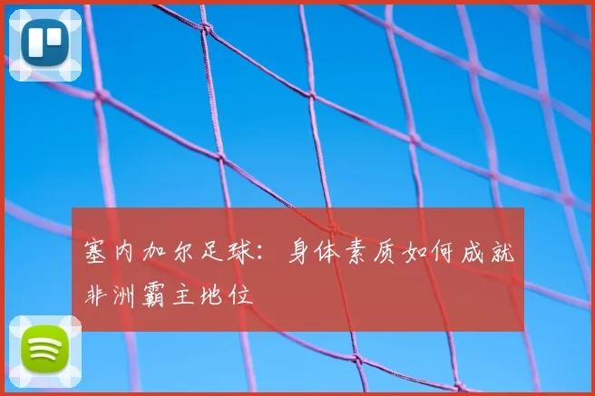 塞内加尔足球：身体素质如何成就非洲霸主地位