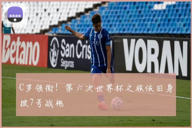 C罗领衔！第六次世界杯之旅依旧身披7号战袍