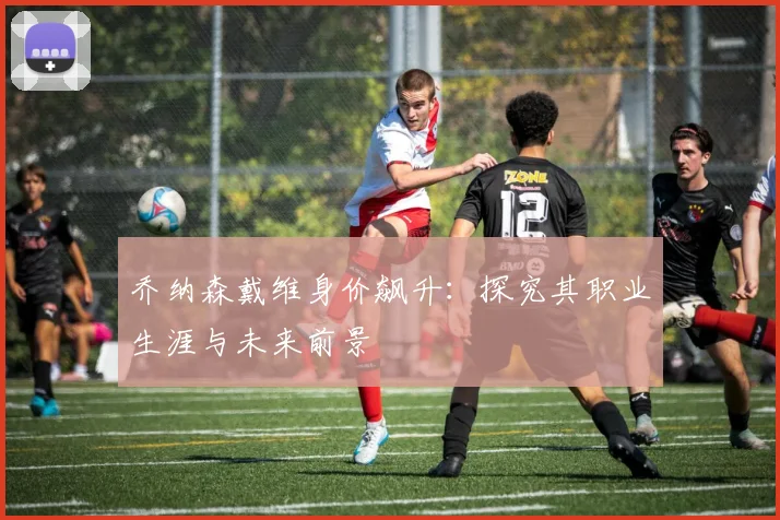 乔纳森戴维身价飙升：探究其职业生涯与未来前景
