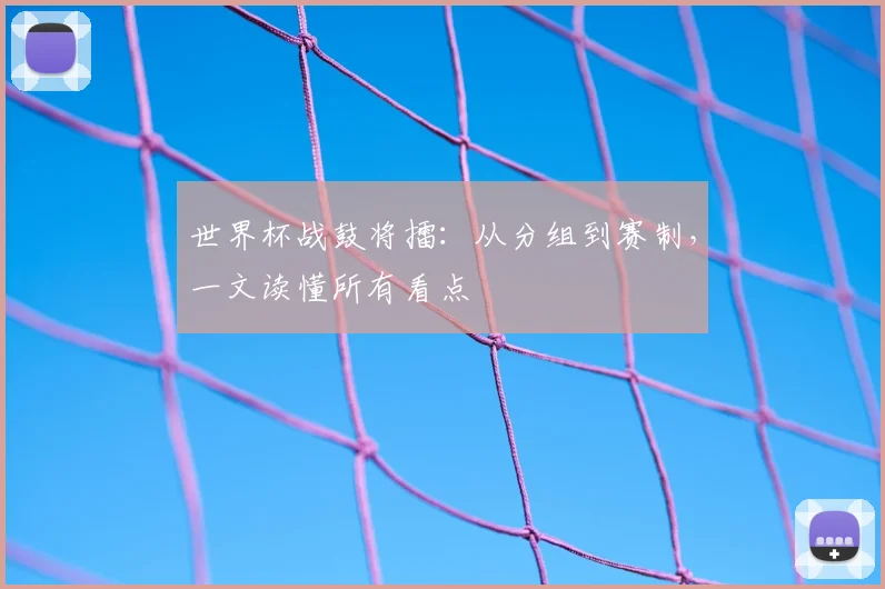 世界杯战鼓将擂：从分组到赛制，一文读懂所有看点