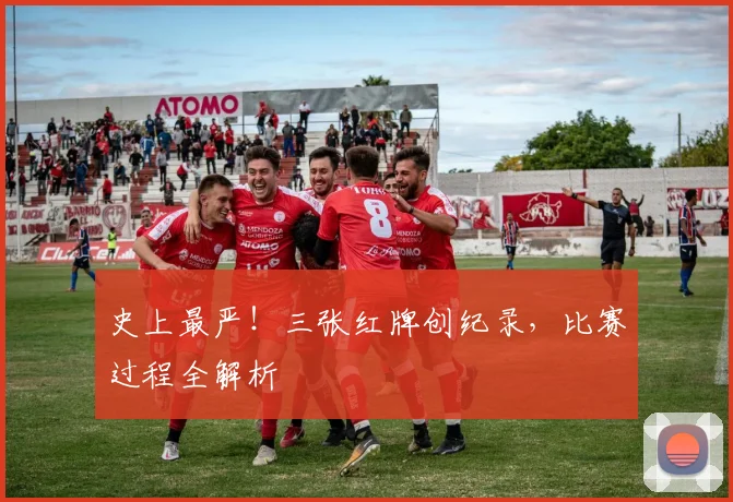 史上最严！三张红牌创纪录，比赛过程全解析