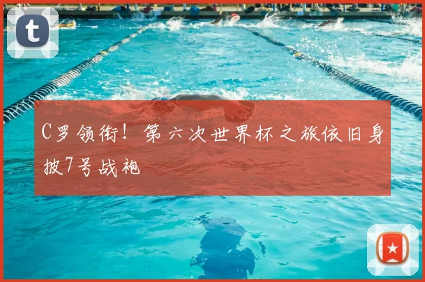 C罗领衔！第六次世界杯之旅依旧身披7号战袍